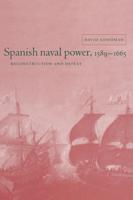 Spanish Naval Power, 1589 1665: Reconstruction and Defeat