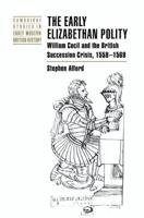 The Early Elizabethan Polity: William Cecil and the British Succession Crisis, 1558 1569