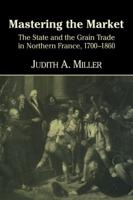 Mastering the Market: The State and the Grain Trade in Northern France, 1700 1860