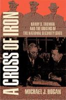 A Cross of Iron: Harry S. Truman and the Origins of the National Security State, 1945 1954