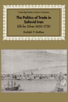 The Politics of Trade in Safavid Iran: Silk for Silver, 1600 1730