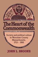 The Heart of the Commonwealth: Society and Political Culture in Worcester County, Massachusetts 1713 1861