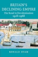 Britain's Declining Empire: The Road to Decolonisation, 1918-1968