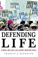 Defending Life: A Moral and Legal Case Against Abortion Choice