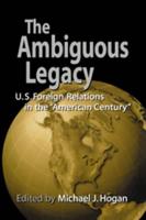 The Ambiguous Legacy: U. S. Foreign Relations in the 'American Century'