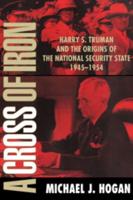 A Cross of Iron: Harry S. Truman and the Origins of the National Security State, 1945 1954