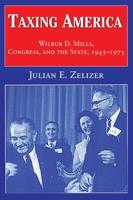 Taxing America: Wilbur D. Mills, Congress, and the State, 1945 1975
