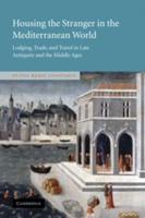 Housing the Stranger in the Mediterranean World: Lodging, Trade, and Travel in Late Antiquity and the Middle Ages
