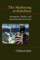 The Marketing of Rebellion: Insurgents, Media, and International Activism