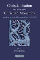 Christianization and the Rise of Christian Monarchy: Scandinavia, Central Europe and Rus' C. 900-1200