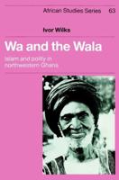 Wa and the Wala: Islam and Polity in Northwestern Ghana