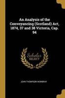 An Analysis of the Conveyancing (Scotland) Act, 1874, 37 and 38 Victoria, Cap. 94