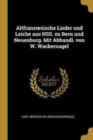 Altfranzoesische Lieder Und Leiche Aus HSS. Zu Bern Und Neuenburg. Mit Abhandl. Von W. Wackernagel