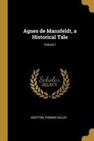 Agnes De Mansfeldt, a Historical Tale; Volume I