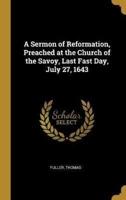 A Sermon of Reformation, Preached at the Church of the Savoy, Last Fast Day, July 27, 1643