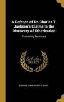 A Defence of Dr. Charles T. Jackson's Claims to the Discovery of Etherization