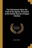 Two Discourses Upon the Trial of the Spirits. Preached at the Parish Church of Upper Chelsea