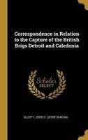 Correspondence in Relation to the Capture of the British Brigs Detroit and Caledonia