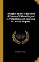 Thoughts on the Admission of Persons Without Regard to Their Religious Opinions to Certain Degrees