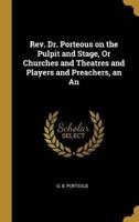 Rev. Dr. Porteous on the Pulpit and Stage, Or Churches and Theatres and Players and Preachers, an An