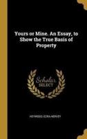 Yours or Mine. An Essay, to Show the True Basis of Property