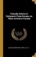 Friendly Advice to Emigrants From Europe, on Their Arrival in Canada