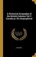 A Historical Geography of the British Colonies Vol V Canada Pt. III, Geographical