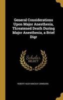 General Considerations Upon Major Anesthesia, Threatened Death During Major Anesthesia, a Brief Digr