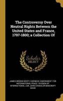 The Controversy Over Neutral Rights Between the United States and France, 1797-1800; a Collection Of