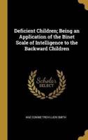 Deficient Children; Being an Application of the Binet Scale of Intelligence to the Backward Children