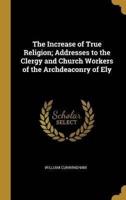 The Increase of True Religion; Addresses to the Clergy and Church Workers of the Archdeaconry of Ely