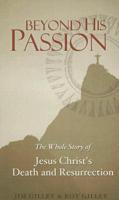 Beyond His Passion: The Whole Story of Jesus Christ&#39;s Death and Resurrection