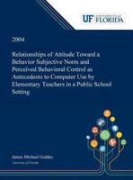 Relationships of Attitude Toward a Behavior Subjective Norm and Perceived Behavioral Control as Antecedents to Computer Use by Elementary Teachers in a Public School Setting