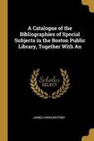 A Catalogue of the Bibliographies of Special Subjects in the Boston Public Library, Together With An