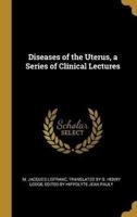 Diseases of the Uterus, a Series of Clinical Lectures
