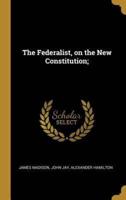 The Federalist, on the New Constitution;