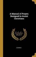 A Manual of Prayer; Designed to Assist Christians
