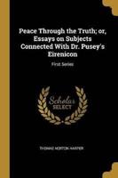 Peace Through the Truth; or, Essays on Subjects Connected With Dr. Pusey's Eirenicon