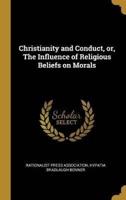 Christianity and Conduct, or, The Influence of Religious Beliefs on Morals