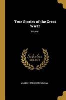 True Stories of the Great Wwar; Volume I