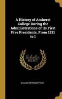 A History of Amherst College During the Administrations of Its First Five Presidents, From 1821 to 1