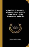 The Duties of Solicitor to Client as to Partnership Agreements, Leases, Settlements, and Wills