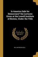 Is America Safe for Democracy? Six Lectures Given at the Lowell Institute of Boston, Under the Title