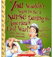 You Wouldn't Want to Be a Nurse During the American Civil War!