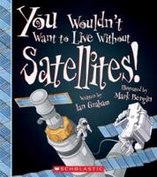 You Wouldn't Want to Live Without Satellites! (You Wouldn't Want to Live Without...)