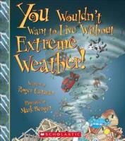 You Wouldn't Want to Live Without Extreme Weather! (You Wouldn't Want to Live Without...) (Library Edition)