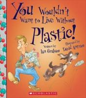 You Wouldn't Want to Live Without Plastic! (You Wouldn't Want to Live Without...)