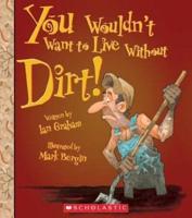 You Wouldn't Want to Live Without Dirt! (You Wouldn't Want to Live Without...)