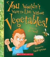 You Wouldn't Want to Live Without Vegetables! (You Wouldn't Want to Live Without...)