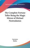 The Complete Fortune Teller Being the Magic Mirror of Michael Nostradamus